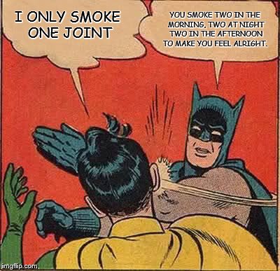 I smoke two joints in the morning, I smoke two joints at night